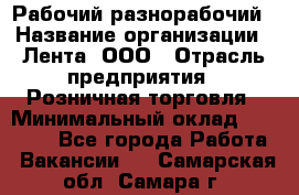 Рабочий-разнорабочий › Название организации ­ Лента, ООО › Отрасль предприятия ­ Розничная торговля › Минимальный оклад ­ 15 000 - Все города Работа » Вакансии   . Самарская обл.,Самара г.